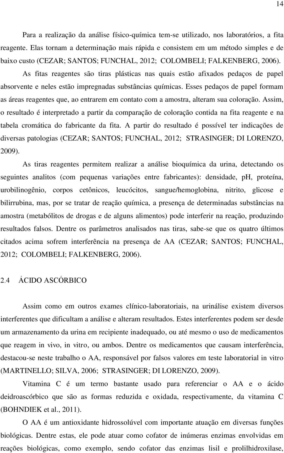 As fitas reagentes são tiras plásticas nas quais estão afixados pedaços de papel absorvente e neles estão impregnadas substâncias químicas.