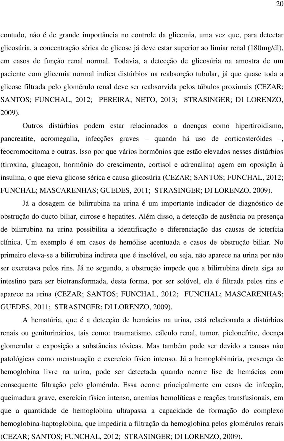 Todavia, a detecção de glicosúria na amostra de um paciente com glicemia normal indica distúrbios na reabsorção tubular, já que quase toda a glicose filtrada pelo glomérulo renal deve ser reabsorvida