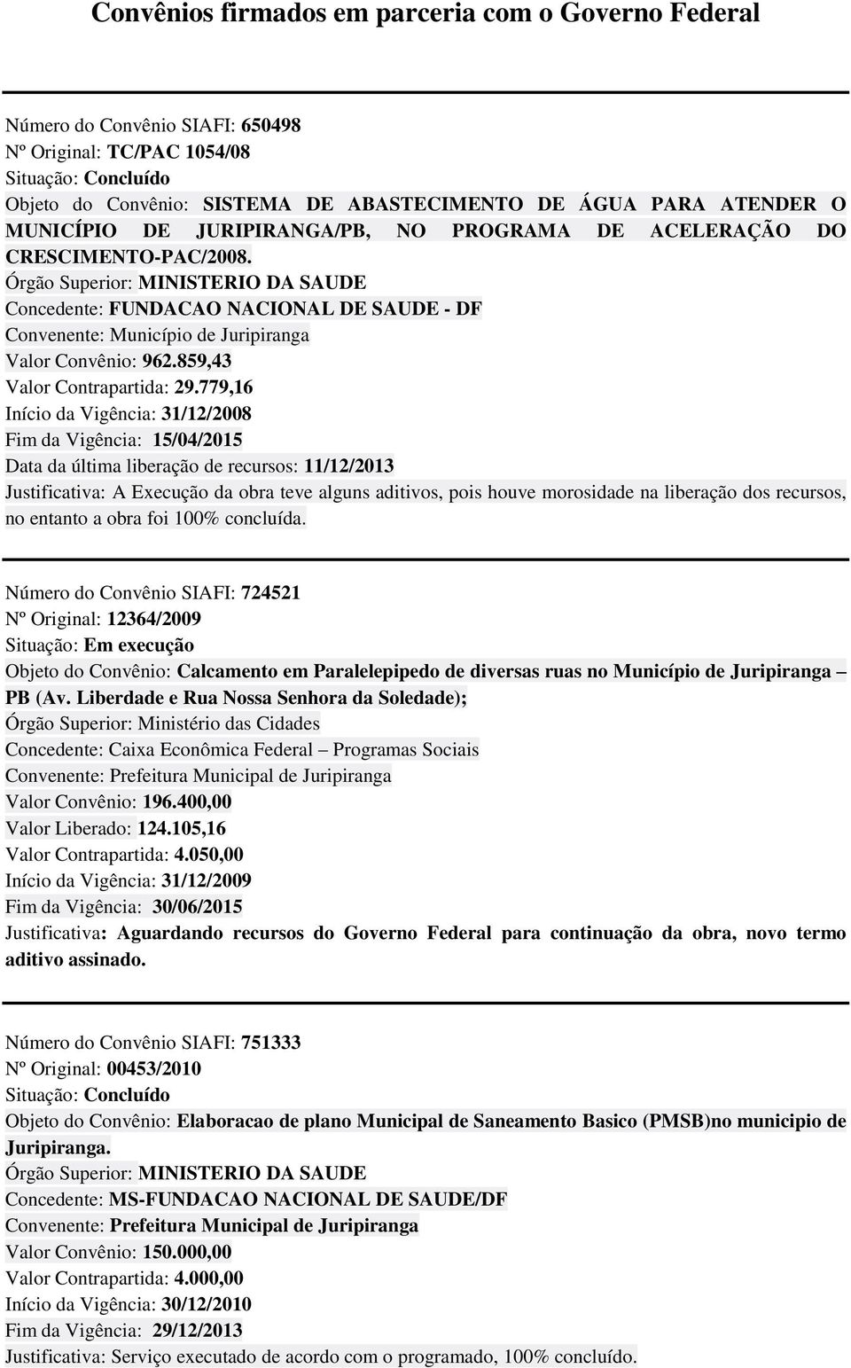 779,16 Início da Vigência: 31/12/2008 Fim da Vigência: 15/04/2015 Data da última liberação de recursos: 11/12/2013 Justificativa: A Execução da obra teve alguns aditivos, pois houve morosidade na