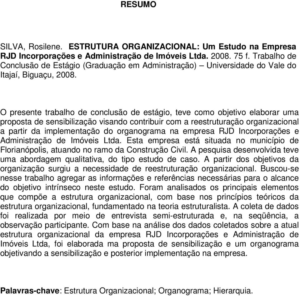 O presente trabalho de conclusão de estágio, teve como objetivo elaborar uma proposta de sensibilização visando contribuir com a reestruturação organizacional a partir da implementação do organograma