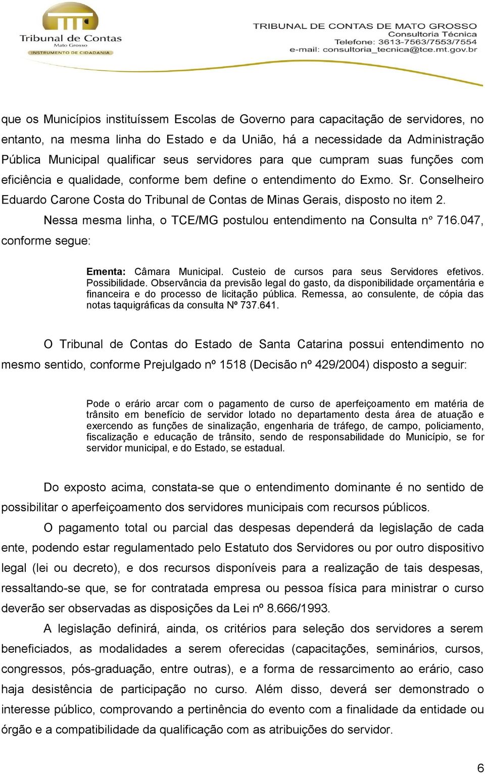 Conselheiro Eduardo Carone Costa do Tribunal de Contas de Minas Gerais, disposto no item 2. Nessa mesma linha, o TCE/MG postulou entendimento na Consulta nº 716.