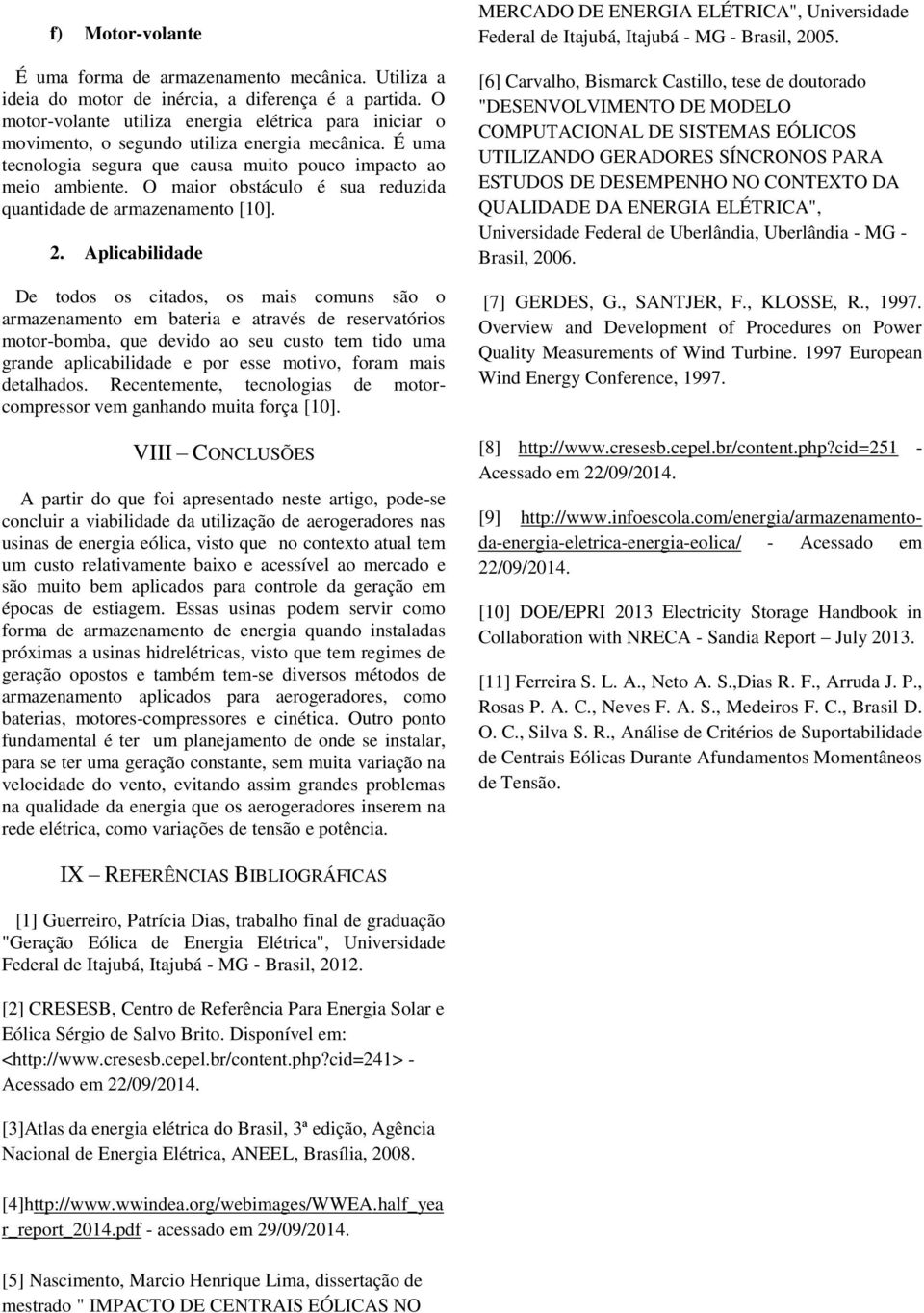 O maior obstáculo é sua reduzida quantidade de armazenamento [10]. 2.