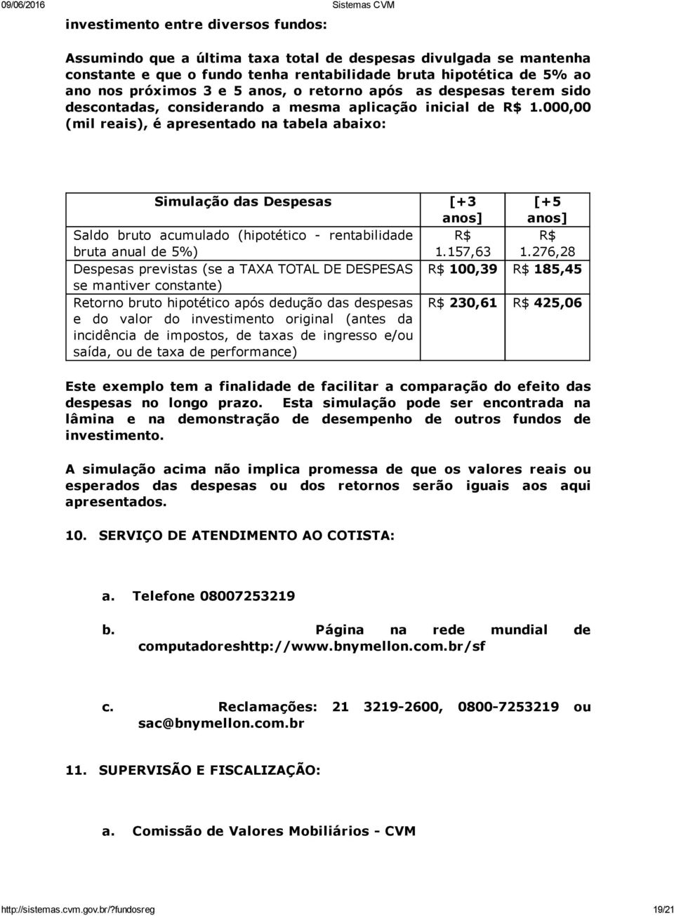 000,00 (mil reais), é apresentado na tabela abaixo: Simulação das Despesas [+3 anos] [+5 anos] Saldo bruto acumulado (hipotético rentabilidade bruta anual de 5%) R$ 1.157,63 R$ 1.