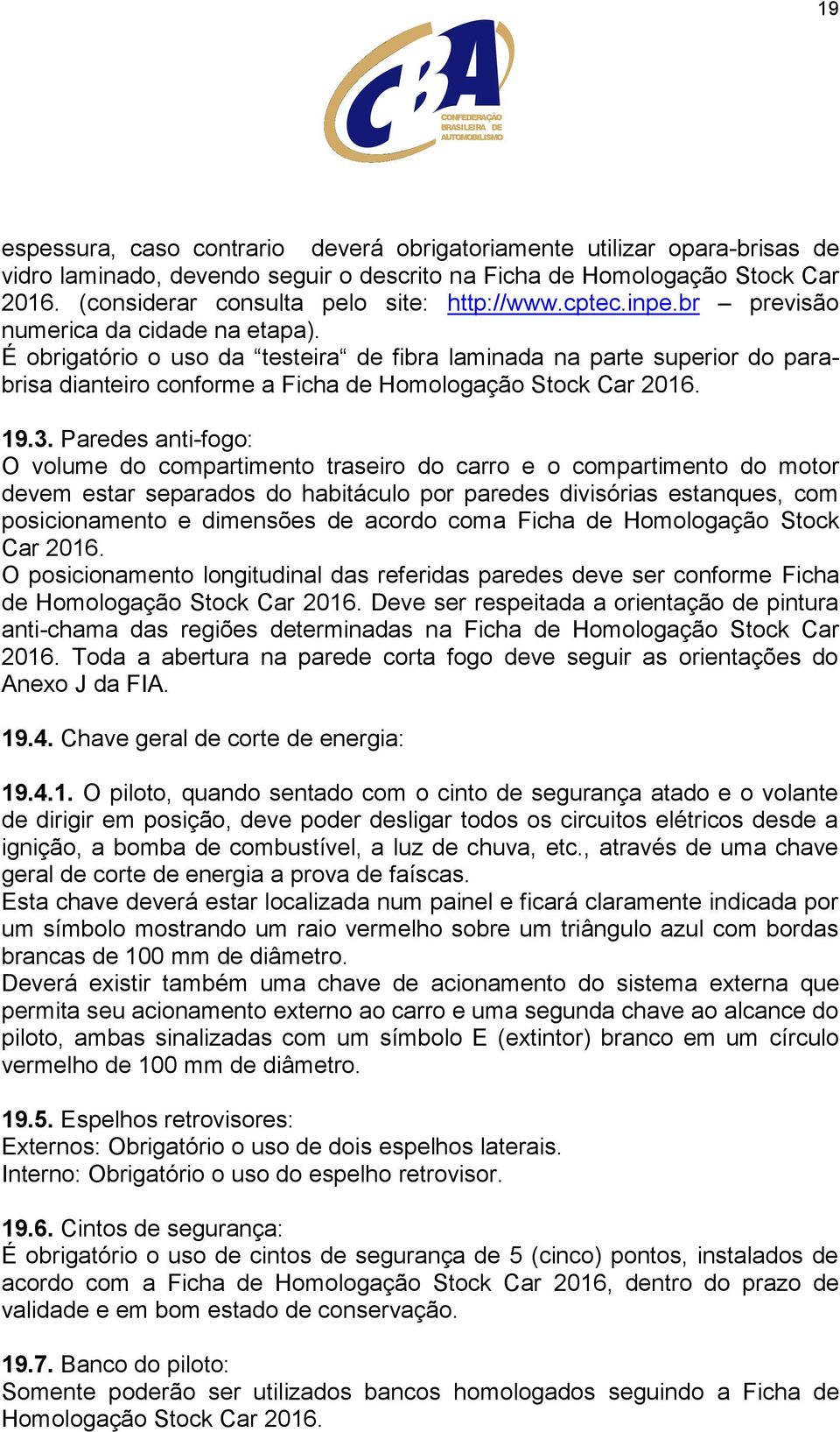 É obrigatório o uso da testeira de fibra laminada na parte superior do parabrisa dianteiro conforme a Ficha de Homologação Stock Car 2016. 19.3.