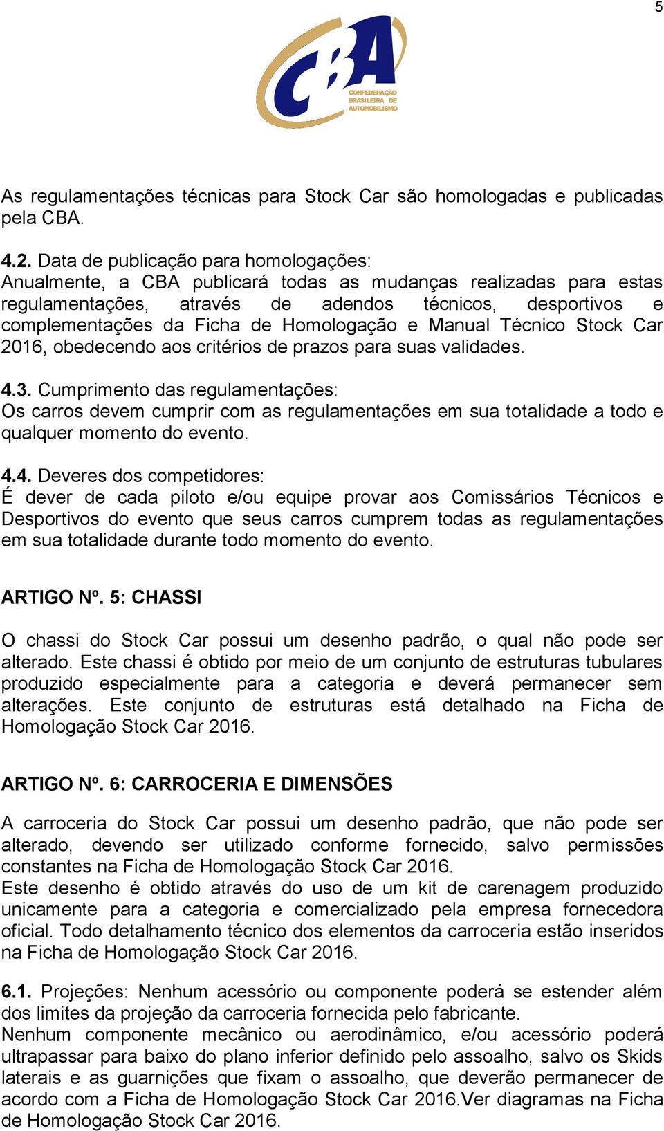 Homologação e Manual Técnico Stock Car 2016, obedecendo aos critérios de prazos para suas validades. 4.3.