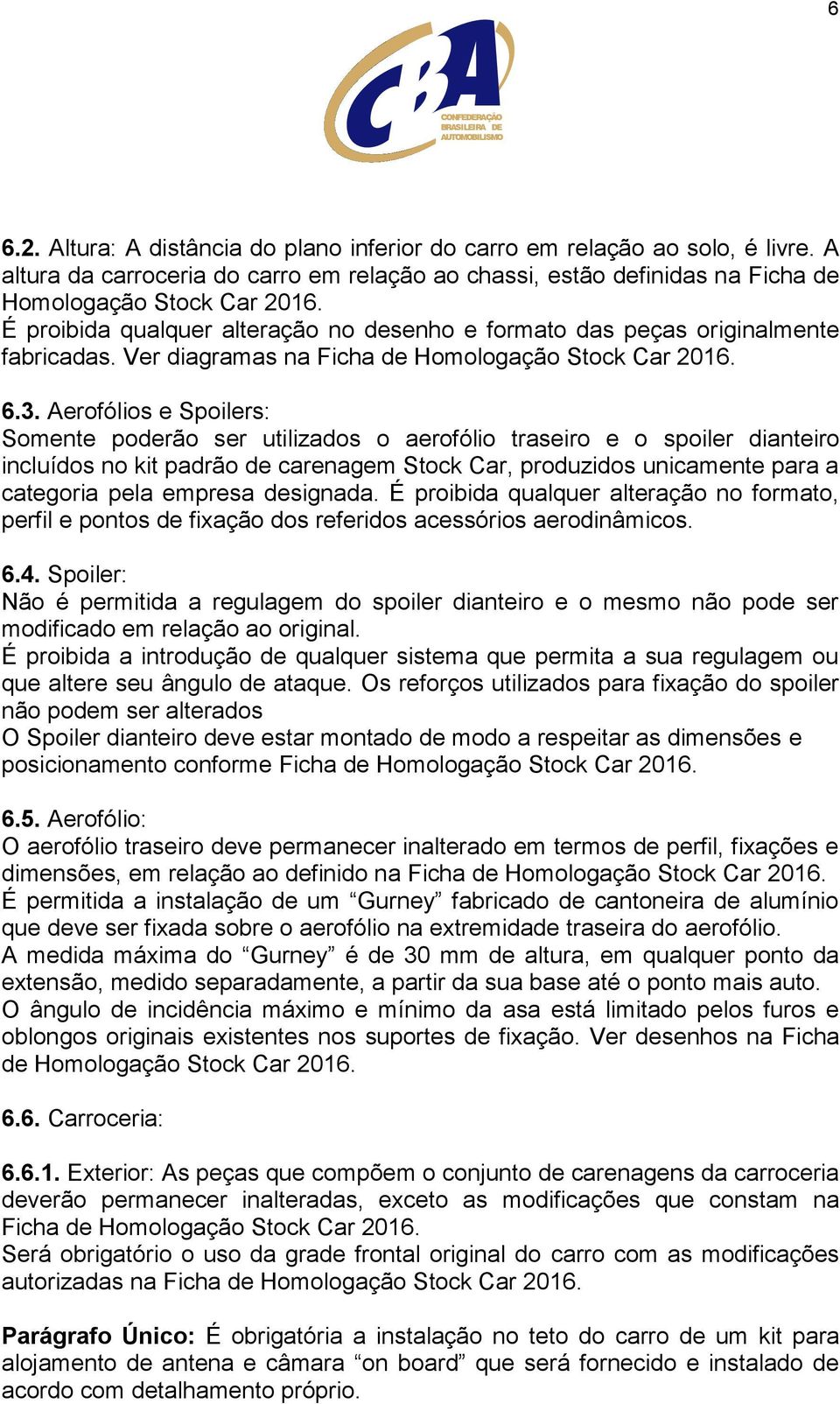 Aerofólios e Spoilers: Somente poderão ser utilizados o aerofólio traseiro e o spoiler dianteiro incluídos no kit padrão de carenagem Stock Car, produzidos unicamente para a categoria pela empresa