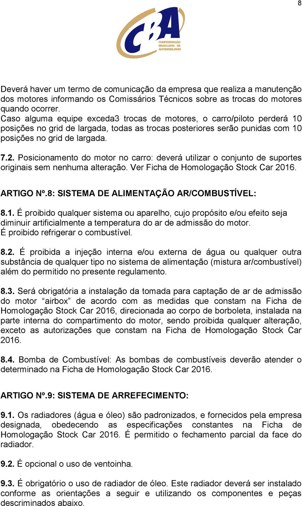 Posicionamento do motor no carro: deverá utilizar o conjunto de suportes originais sem nenhuma alteração. Ver Ficha de Homologação Stock Car 2016. ARTIGO Nº.