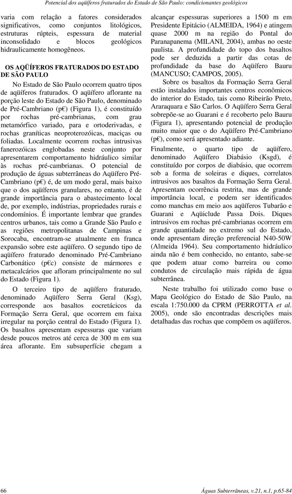 O aqüífero aflorante na porção leste do Estado de São Paulo, denominado de Pré-Cambriano (p ) (Figura 1), é constituído por rochas pré-cambrianas, com grau metamórfico variado, para e ortoderivadas,