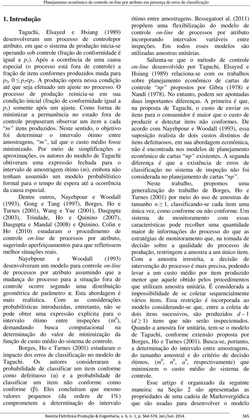 Após a ocorrência de uma causa especial (o processo está fora de controle) a fração de itens conformes produzidos muda para p 2, 0 p 2 <p 1.