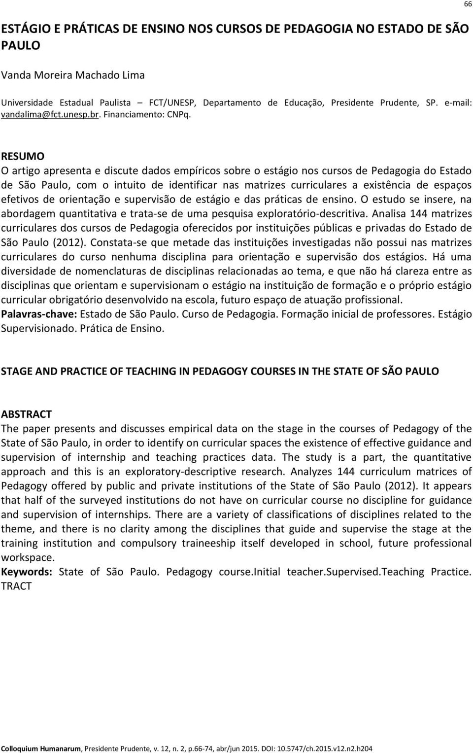 66 RESUMO O artigo apresenta e discute dados empíricos sobre o estágio nos cursos de Pedagogia do Estado de São Paulo, com o intuito de identificar nas matrizes curriculares a existência de espaços