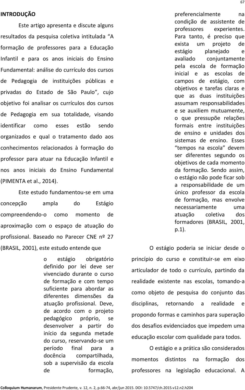 identificar como esses estão sendo organizados e qual o tratamento dado aos conhecimentos relacionados à formação do professor para atuar na Educação Infantil e nos anos iniciais do Ensino