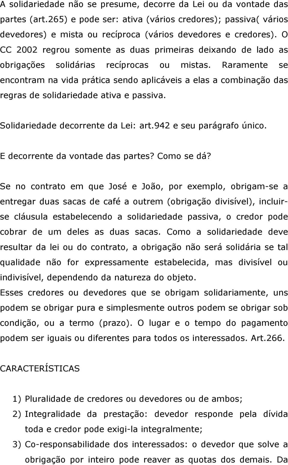 Raramente se encontram na vida prática sendo aplicáveis a elas a combinação das regras de solidariedade ativa e passiva. Solidariedade decorrente da Lei: art.942 e seu parágrafo único.