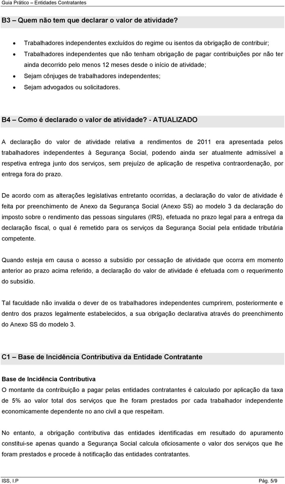 menos 12 meses desde o início de atividade; Sejam cônjuges de trabalhadores independentes; Sejam advogados ou solicitadores. B4 Como é declarado o valor de atividade?