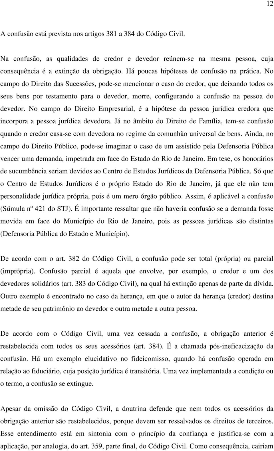 No campo do Direito das Sucessões, pode-se mencionar o caso do credor, que deixando todos os seus bens por testamento para o devedor, morre, configurando a confusão na pessoa do devedor.