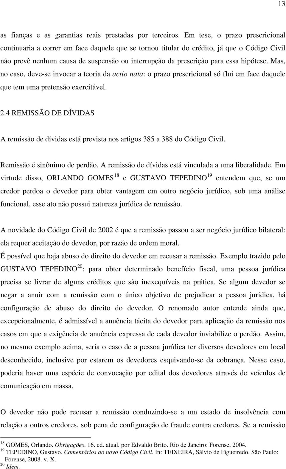 hipótese. Mas, no caso, deve-se invocar a teoria da actio nata: o prazo prescricional só flui em face daquele que tem uma pretensão exercitável. 2.