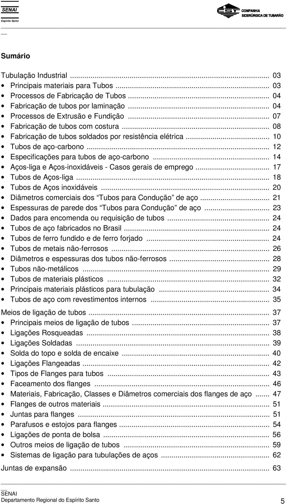 .. 14 Aços-liga e Aços-inoxidáveis - Casos gerais de emprego... 17 Tubos de Aços-liga... 18 Tubos de Aços inoxidáveis... 20 Diâmetros comerciais dos Tubos para Condução de aço.