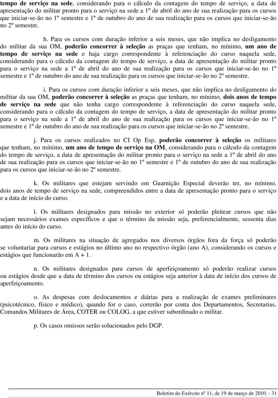 Para os cursos com duração inferior a seis meses, que não implica no desligamento do militar da sua OM, poderão concorrer à seleção as praças que tenham, no mínimo, um ano de tempo de serviço na sede