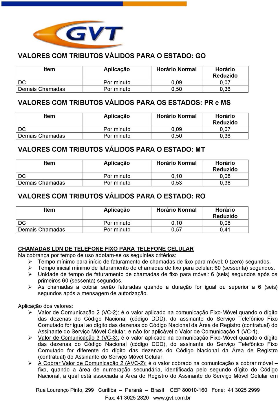 cobrança por tempo de uso adotam-se os seguintes critérios: Tempo mínimo para início de faturamento de chamadas de fixo para móvel: 0 (zero) segundos.