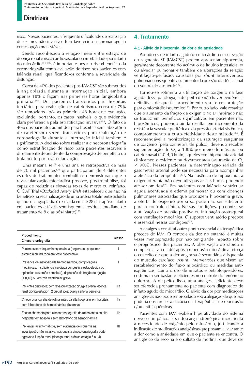 Sendo reconhecida a relação linear entre estágio de doença renal e risco cardiovascular ou mortalidade por infarto do miocárdio 164-166, é importante pesar o risco/benefício da coronariografia como