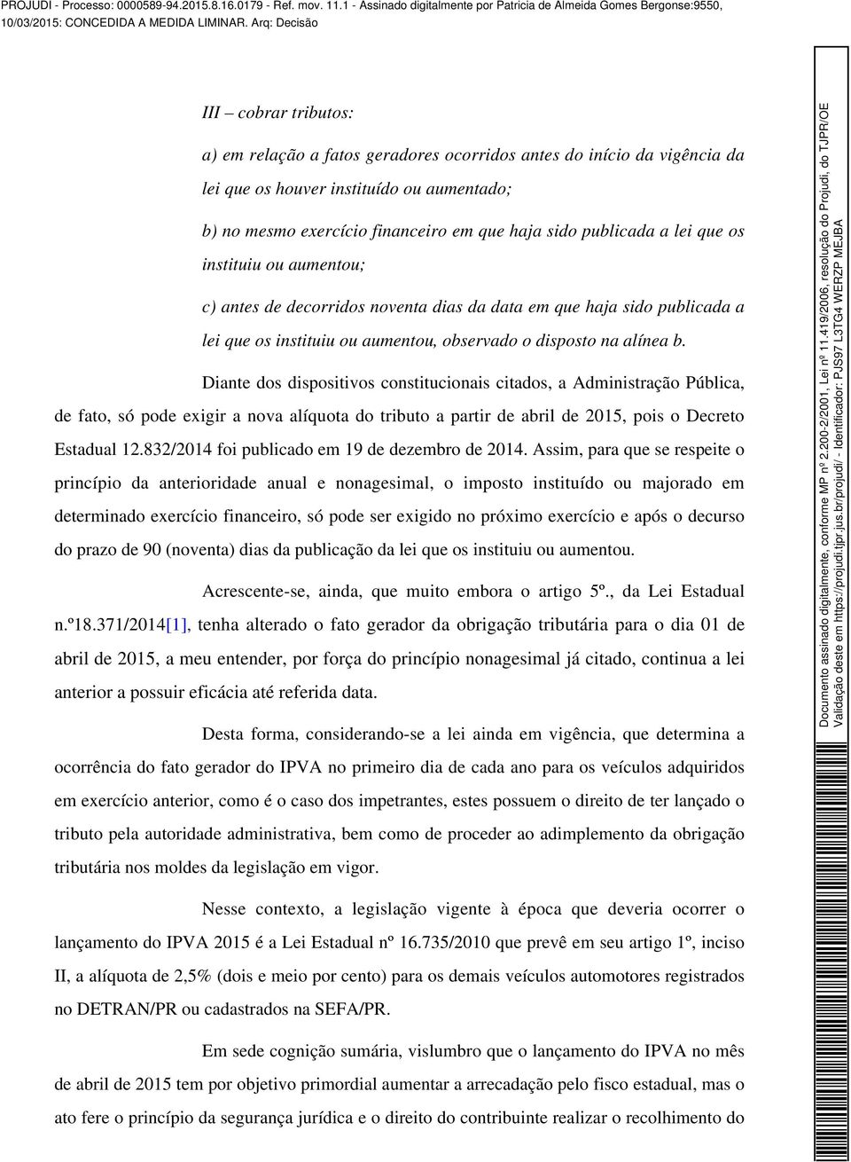 Diante dos dispositivos constitucionais citados, a Administração Pública, de fato, só pode exigir a nova alíquota do tributo a partir de abril de 2015, pois o Decreto Estadual 12.