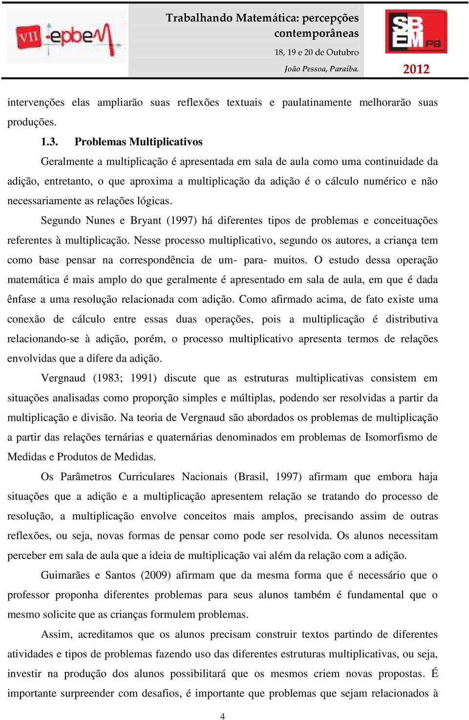 necessariamente as relações lógicas. Segundo Nunes e Bryant (1997) há diferentes tipos de problemas e conceituações referentes à multiplicação.