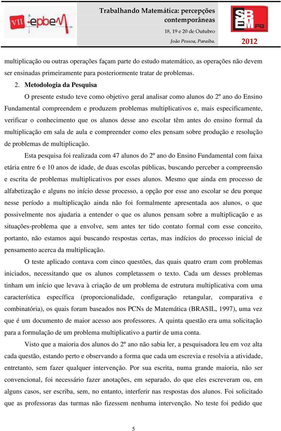 verificar o conhecimento que os alunos desse ano escolar têm antes do ensino formal da multiplicação em sala de aula e compreender como eles pensam sobre produção e resolução de problemas de