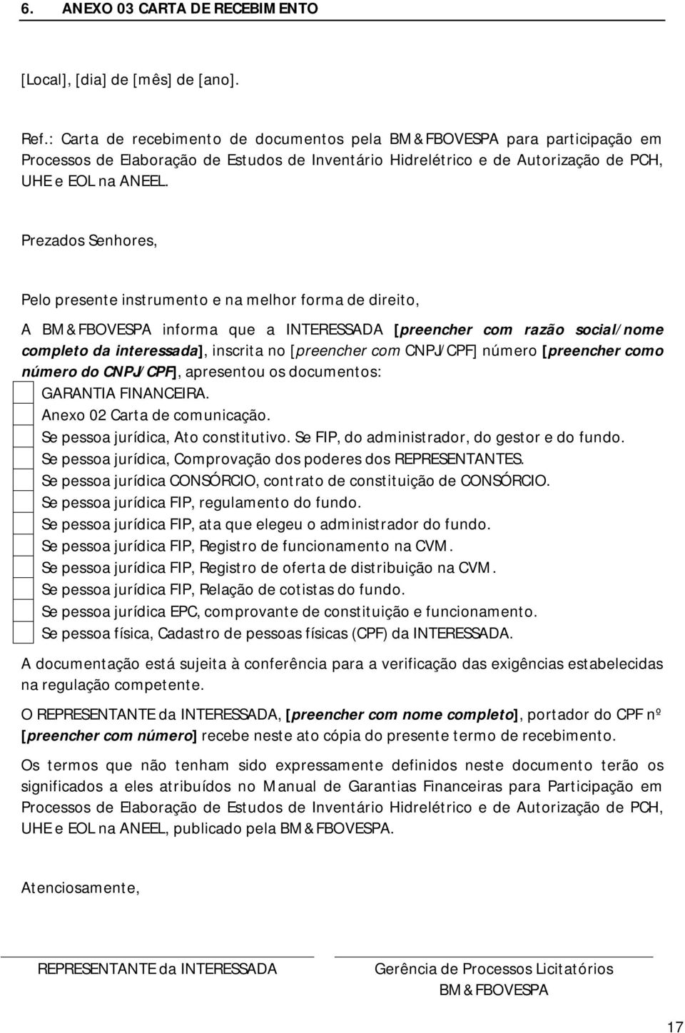 Prezados Senhores, Pelo presente instrumento e na melhor forma de direito, A BM&FBOVESPA informa que a INTERESSADA [preencher com razão social/nome completo da interessada], inscrita no [preencher