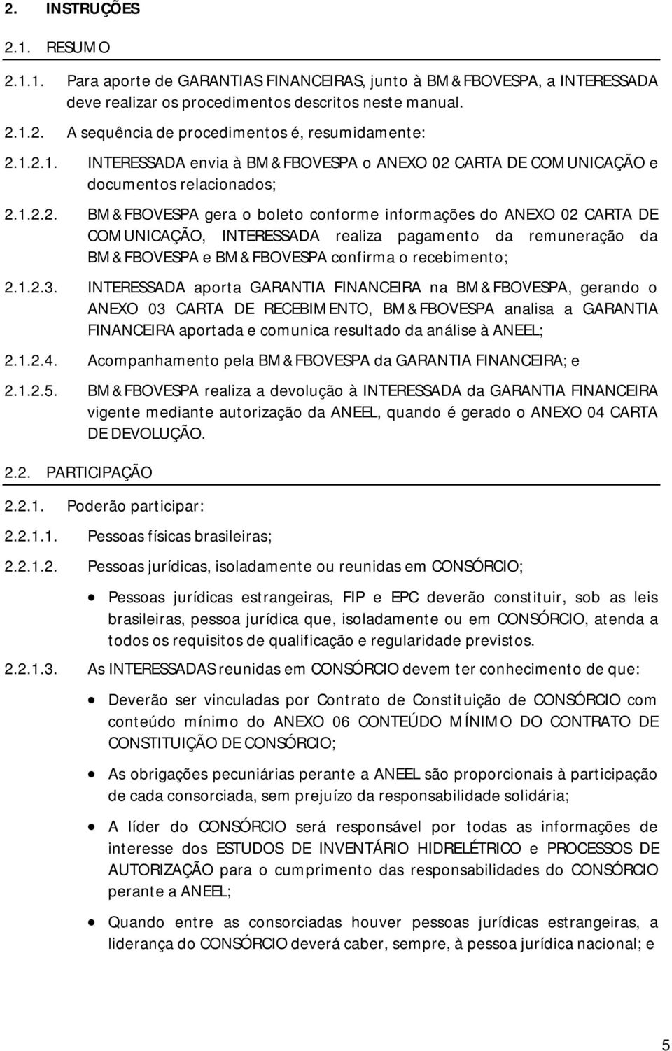 1.2.3. INTERESSADA aporta GARANTIA FINANCEIRA na BM&FBOVESPA, gerando o ANEXO 03 CARTA DE RECEBIMENTO, BM&FBOVESPA analisa a GARANTIA FINANCEIRA aportada e comunica resultado da análise à ANEEL; 2.1.2.4.