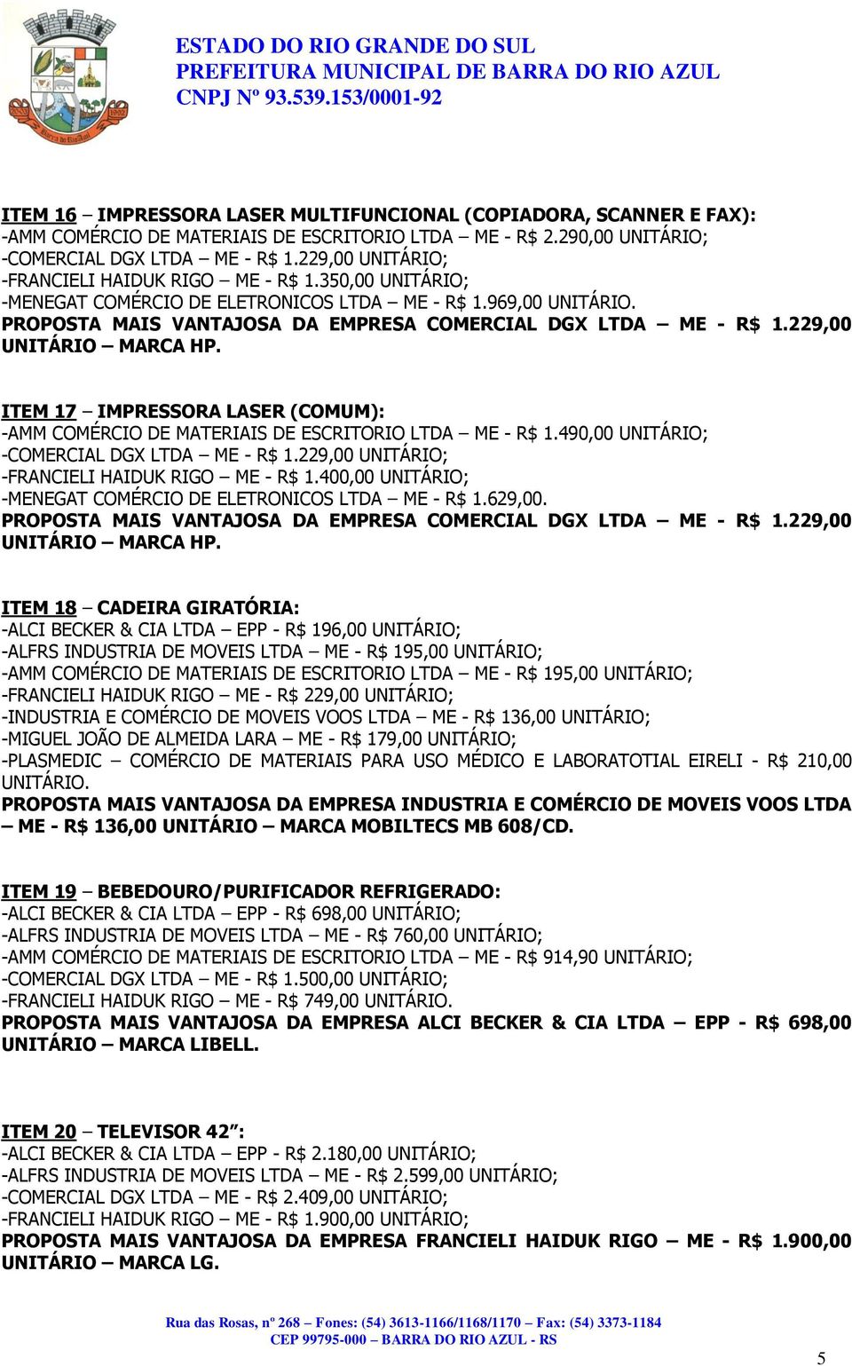 229,00 UNITÁRIO MARCA HP. ITEM 17 IMPRESSORA LASER (COMUM): -AMM COMÉRCIO DE MATERIAIS DE ESCRITORIO LTDA ME - R$ 1.490,00 UNITÁRIO; -COMERCIAL DGX LTDA ME - R$ 1.