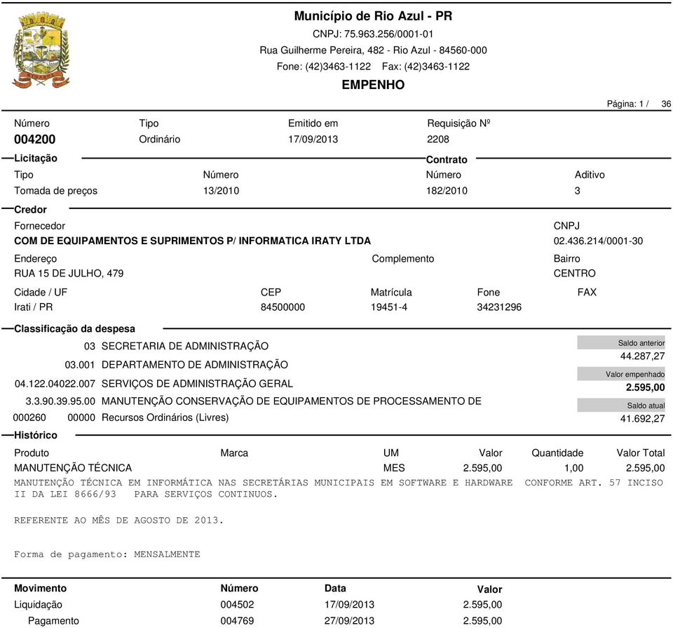 00 MANUTENÇÃO CONSERVAÇÃO DE EQUIPAMENTOS DE PROCESSAMENTO DE 000260 00000 Recursos Ordinários (Livres) 44.287,27 2.595,00 41.692,27 MANUTENÇÃO TÉCNICA MES 2.595,00 1,00 2.