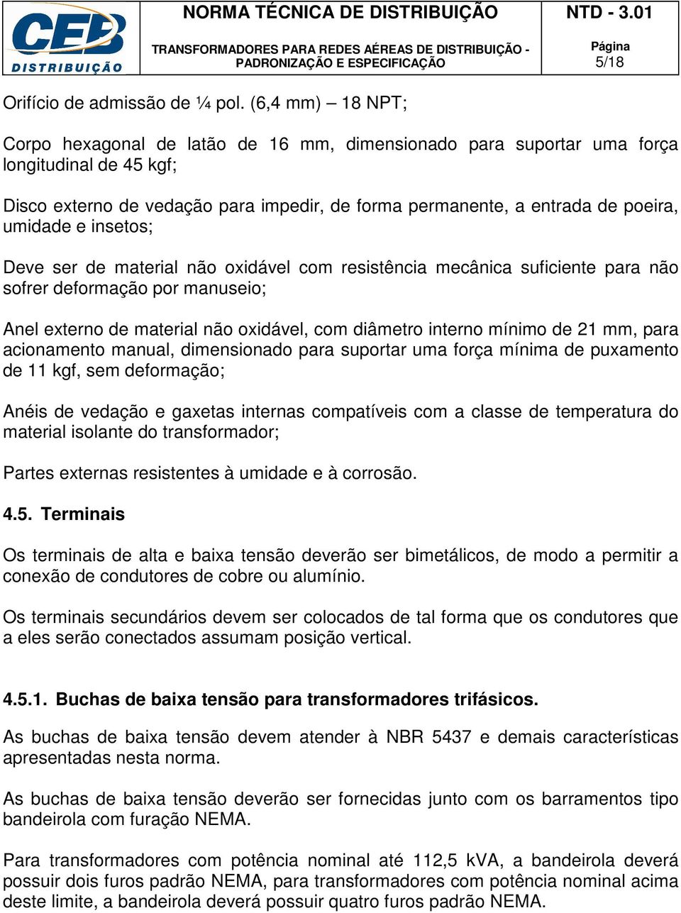 umidade e insetos; Deve ser de material não oxidável com resistência mecânica suficiente para não sofrer deformação por manuseio; Anel externo de material não oxidável, com diâmetro interno mínimo de