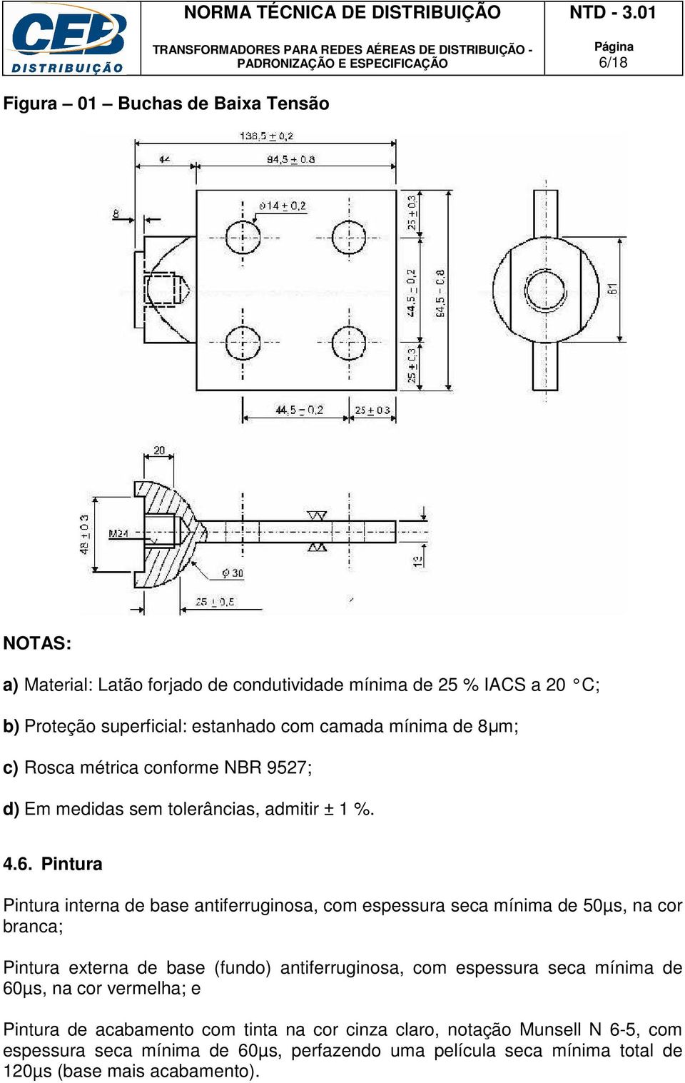 Pintura Pintura interna de base antiferruginosa, com espessura seca mínima de 50µs, na cor branca; Pintura externa de base (fundo) antiferruginosa, com espessura