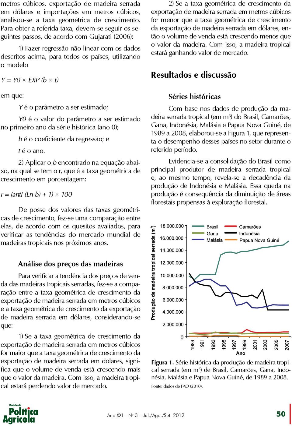 = Y0 EXP (b t) em que: Y é o parâmetro a ser estimado; Y0 é o valor do parâmetro a ser estimado no primeiro ano da série histórica (ano 0); b é o coeficiente da regressão; e t é o ano.