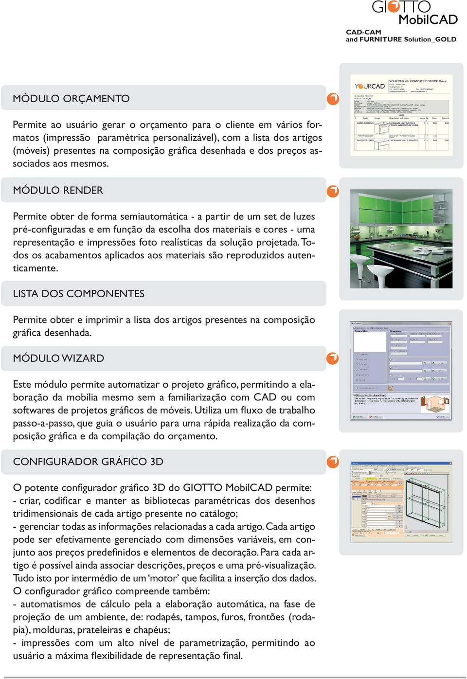 MÓDULO RENDER Permite obter de forma semiautomática - a partir de um set de luzes pré-configuradas e em função da escolha dos materiais e cores - uma representação e impressões foto realísticas da