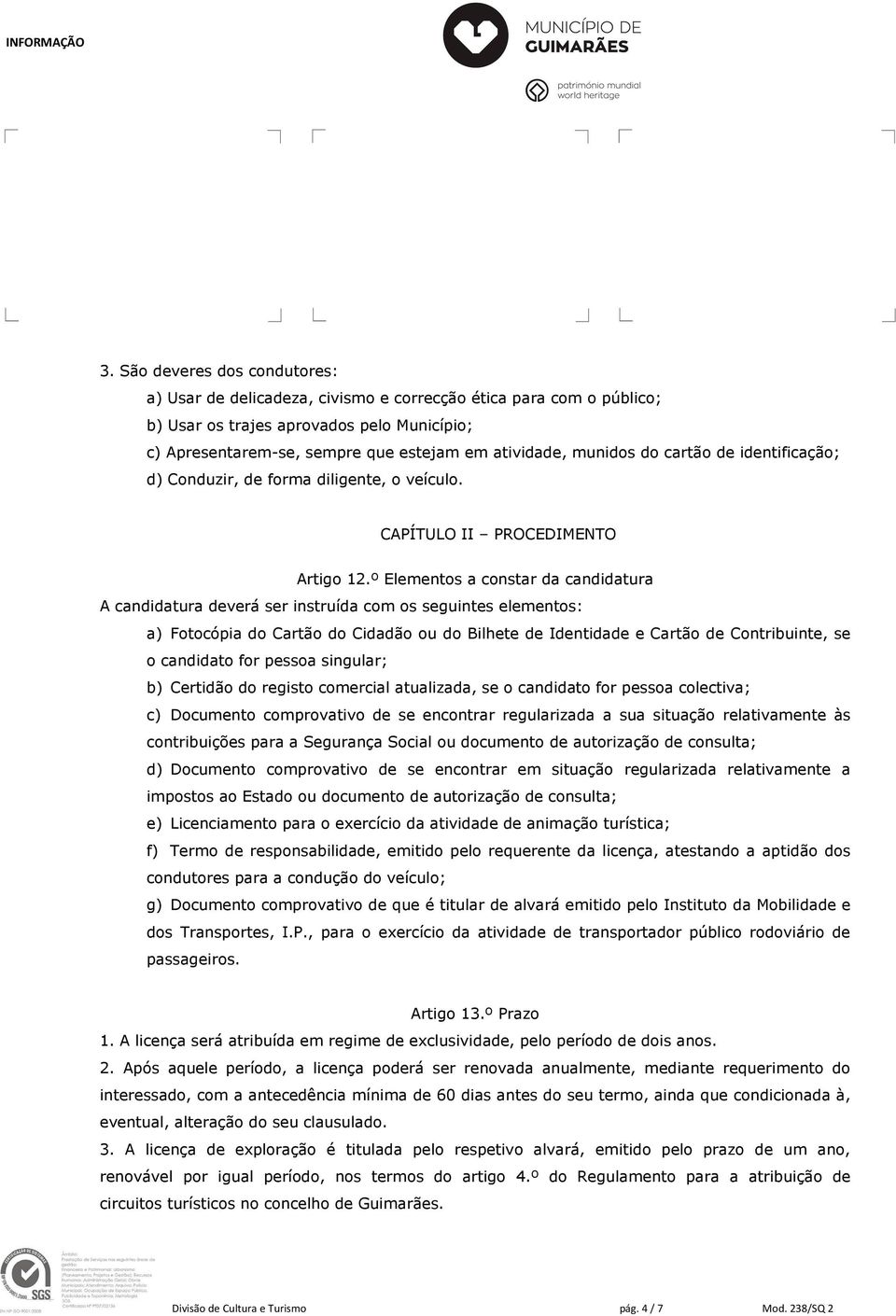 º Elementos a constar da candidatura A candidatura deverá ser instruída com os seguintes elementos: a) Fotocópia do Cartão do Cidadão ou do Bilhete de Identidade e Cartão de Contribuinte, se o