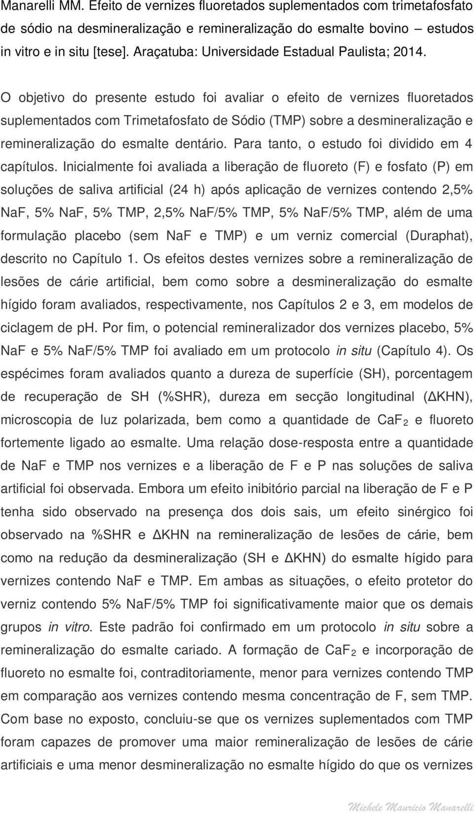 O objetivo do presente estudo foi avaliar o efeito de vernizes fluoretados suplementados com Trimetafosfato de Sódio (TMP) sobre a desmineralização e remineralização do esmalte dentário.