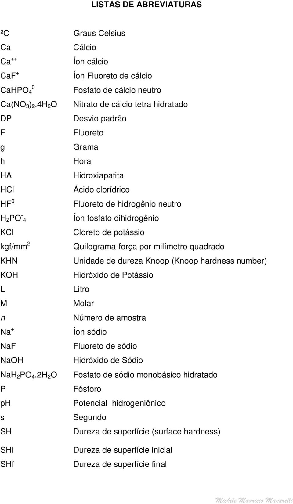 neutro Íon fosfato dihidrogênio Cloreto de potássio Quilograma-força por milímetro quadrado Unidade de dureza Knoop (Knoop hardness number) Hidróxido de Potássio Litro Molar Número de amostra Íon