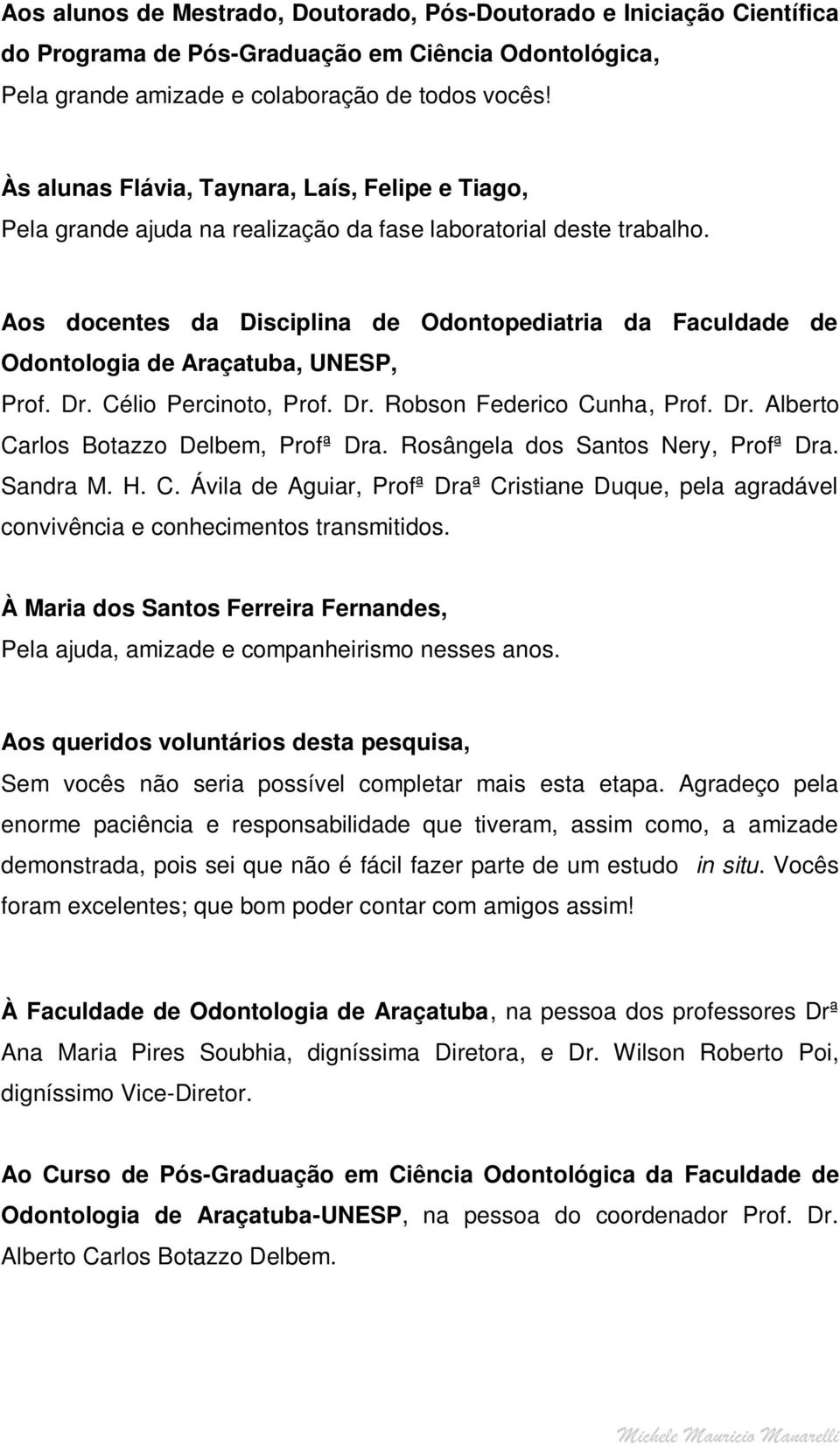 Aos docentes da Disciplina de Odontopediatria da Faculdade de Odontologia de Araçatuba, UNESP, Prof. Dr. Célio Percinoto, Prof. Dr. Robson Federico Cunha, Prof. Dr. Alberto Carlos Botazzo Delbem, Profª Dra.