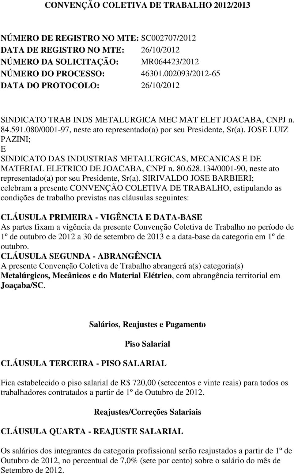 JOSE LUIZ PAZINI; E SINDICATO DAS INDUSTRIAS METALURGICAS, MECANICAS E DE MATERIAL ELETRICO DE JOACABA, CNPJ n. 80.628.134/0001-90, neste ato representado(a) por seu Presidente, Sr(a).