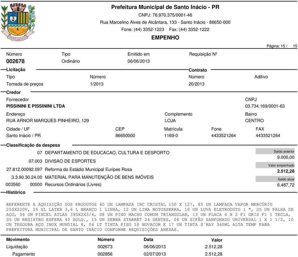 00 MATERIAL PARA MANUTENÇÃO DE BENS IMÓVEIS 003560 00000 Recursos Ordinários (Livres) 9.000,00 2.512,28 6.