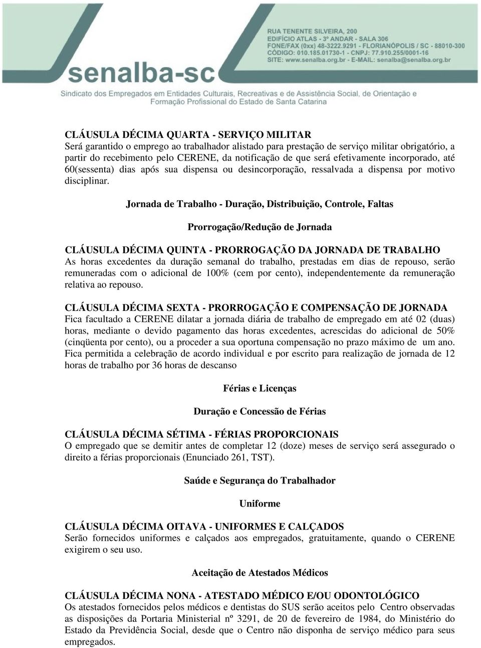 Jornada de Trabalho - Duração, Distribuição, Controle, Faltas Prorrogação/Redução de Jornada CLÁUSULA DÉCIMA QUINTA - PRORROGAÇÃO DA JORNADA DE TRABALHO As horas excedentes da duração semanal do