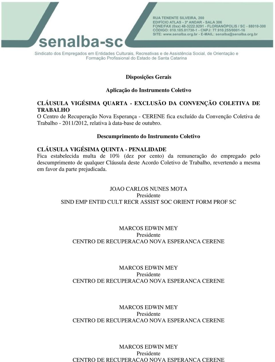 Descumprimento do Instrumento Coletivo CLÁUSULA VIGÉSIMA QUINTA - PENALIDADE Fica estabelecida multa de 10% (dez por cento) da remuneração do empregado