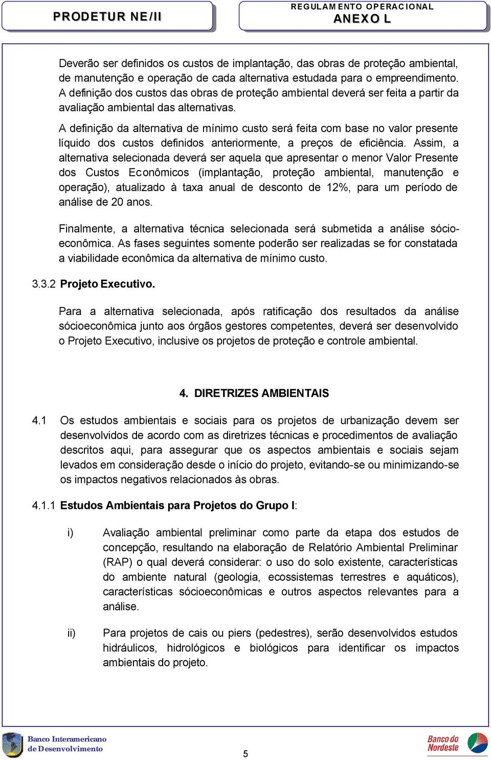 A definição da alternativa de mínimo custo será feita com base no valor presente líquido dos custos definidos anteriormente, a preços de eficiência.