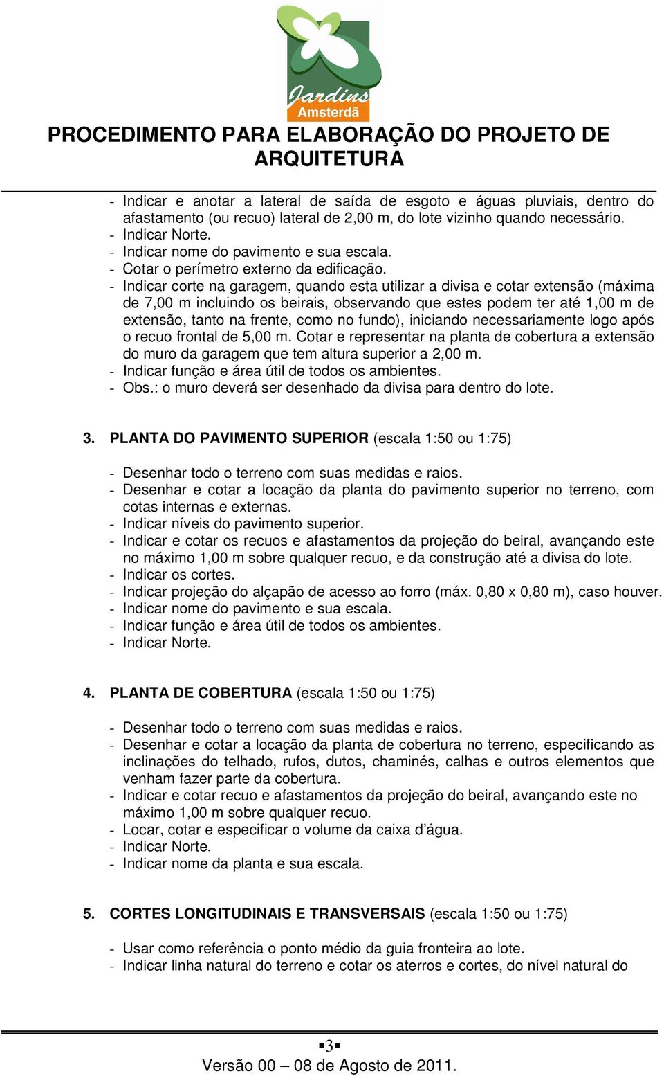 - Indicar corte na garagem, quando esta utilizar a divisa e cotar extensão (máxima de 7,00 m incluindo os beirais, observando que estes podem ter até 1,00 m de extensão, tanto na frente, como no