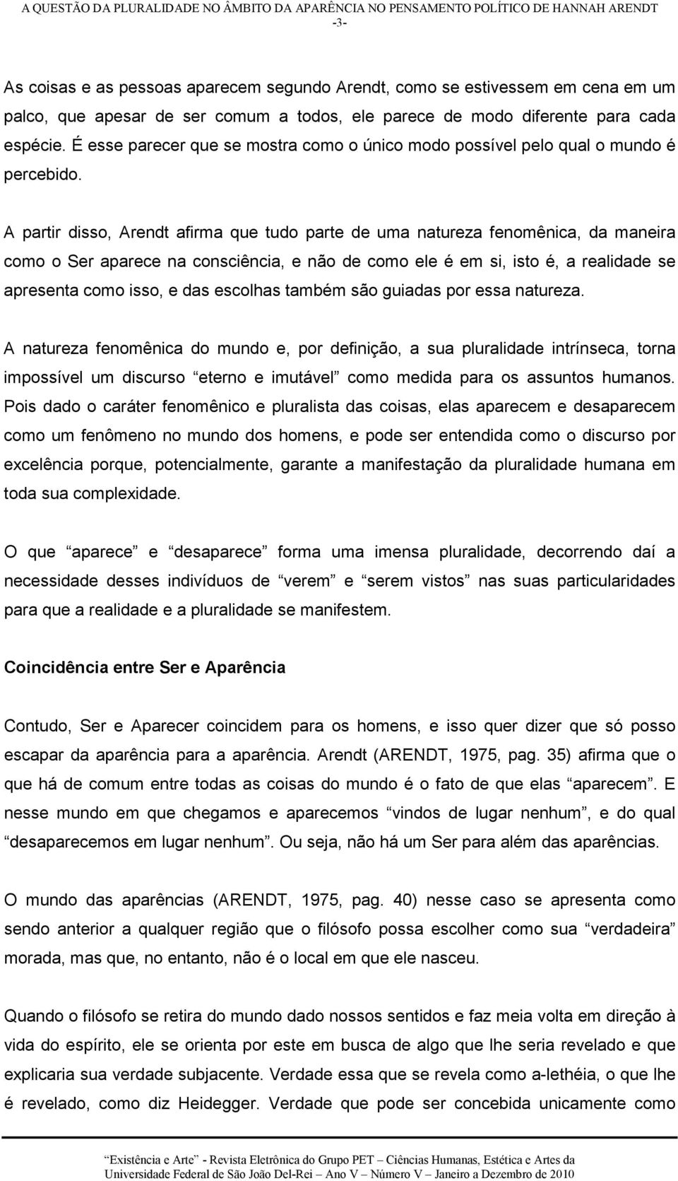 A partir disso, Arendt afirma que tudo parte de uma natureza fenomênica, da maneira como o Ser aparece na consciência, e não de como ele é em si, isto é, a realidade se apresenta como isso, e das