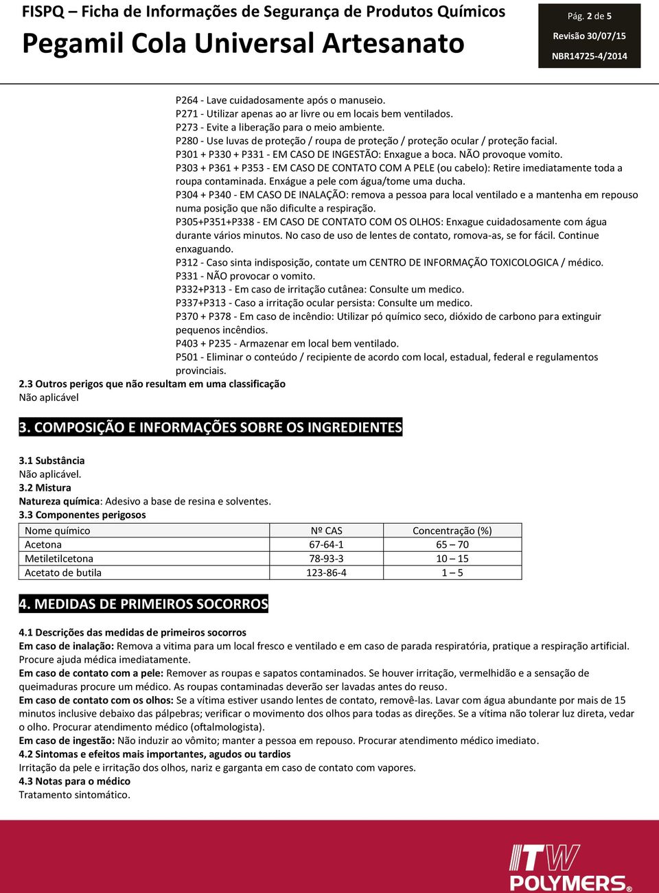 NÃO provoque vomito. P303 + P361 + P353 - EM CASO DE CONTATO COM A PELE (ou cabelo): Retire imediatamente toda a roupa contaminada. Enxágue a pele com água/tome uma ducha.