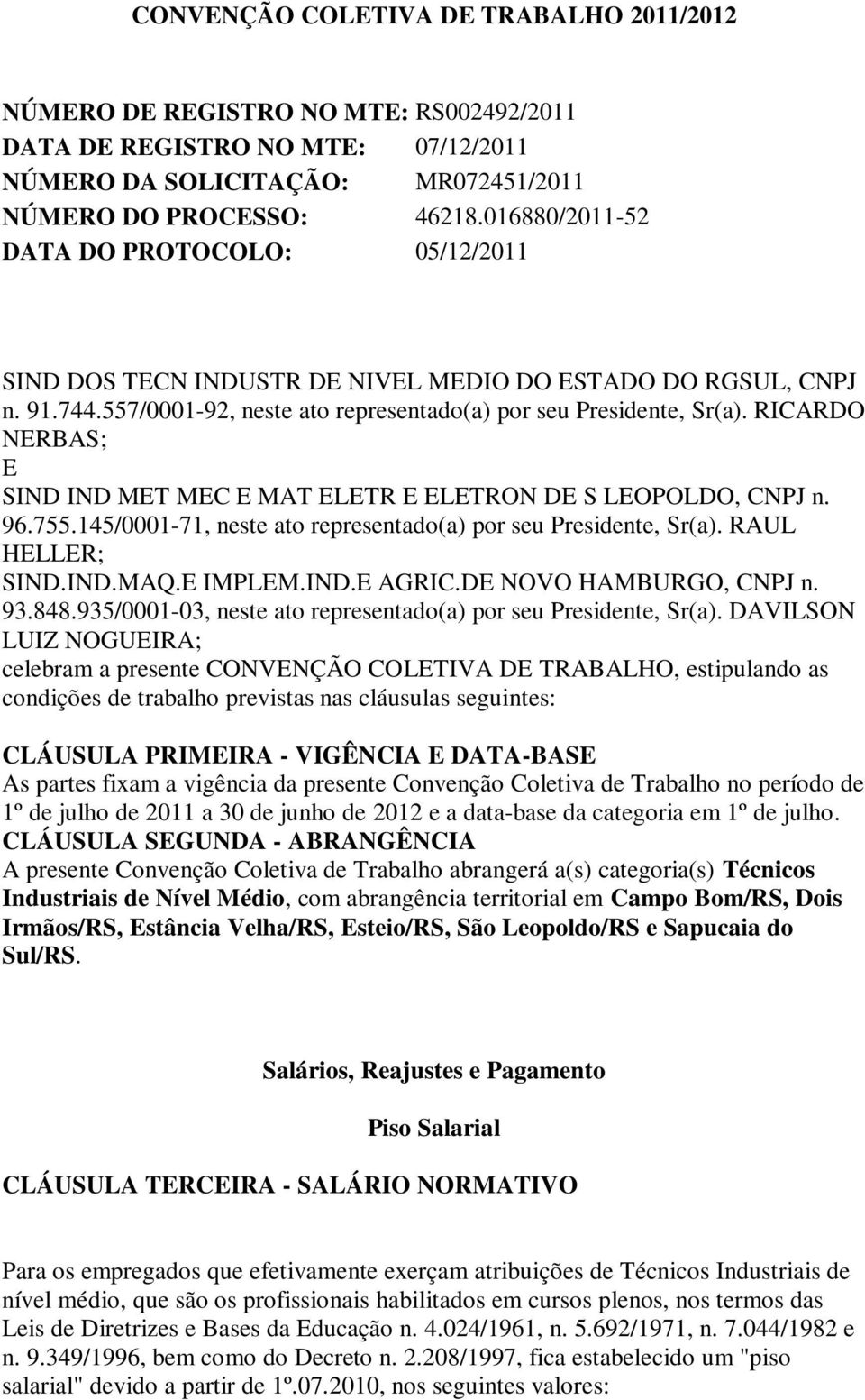 RICARDO NERBAS; E SIND IND MET MEC E MAT ELETR E ELETRON DE S LEOPOLDO, CNPJ n. 96.755.145/0001-71, neste ato representado(a) por seu Presidente, Sr(a). RAUL HELLER; SIND.IND.MAQ.E IMPLEM.IND.E AGRIC.