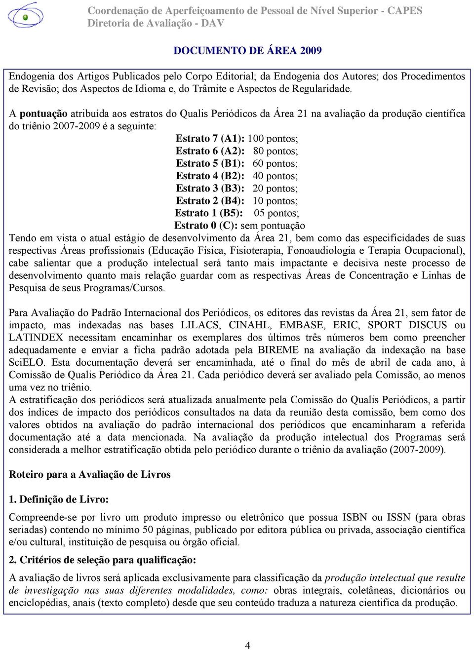 Estrato 5 (B1): 60 pontos; Estrato 4 (B2): 40 pontos; Estrato 3 (B3): 20 pontos; Estrato 2 (B4): 10 pontos; Estrato 1 (B5): 05 pontos; Estrato 0 (C): sem pontuação Tendo em vista o atual estágio de