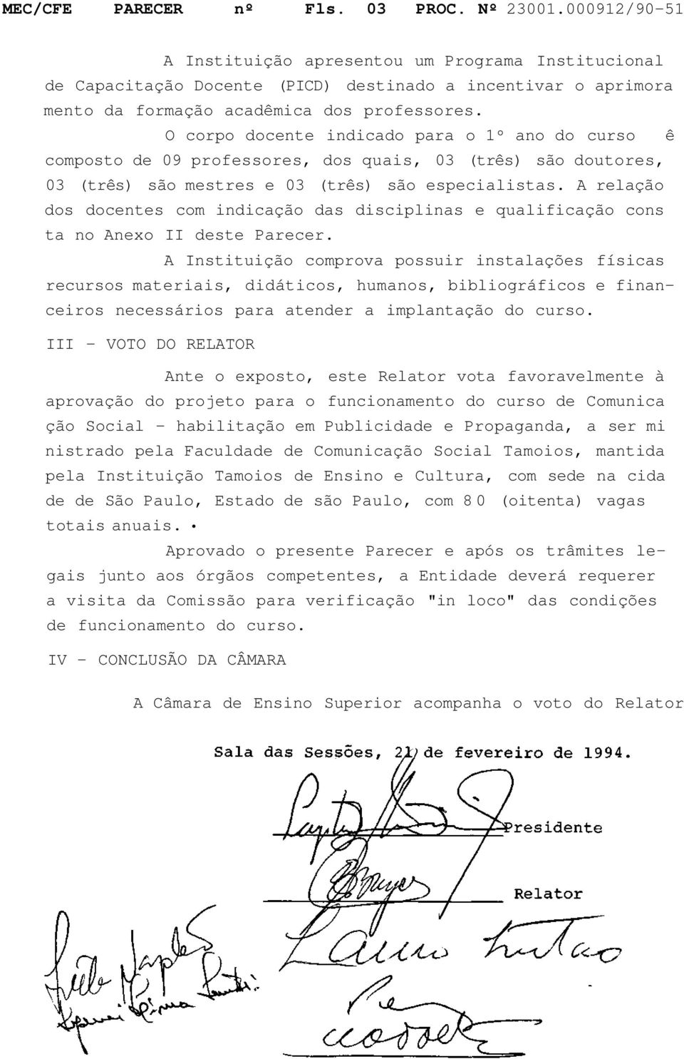 O corpo docente indicado para o 1º ano do curso ê composto de 09 professores, dos quais, 03 (três) são doutores, 03 (três) são mestres e 03 (três) são especialistas.