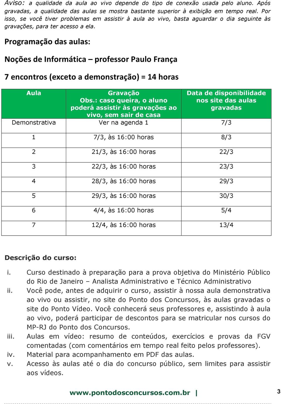 Programação das aulas: Noções de Informática professor Paulo França 7 encontros (exceto a demonstração) = 14 horas Aula Gravação Obs.